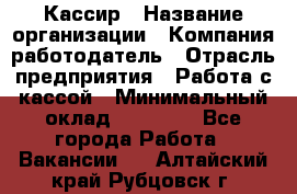 Кассир › Название организации ­ Компания-работодатель › Отрасль предприятия ­ Работа с кассой › Минимальный оклад ­ 14 000 - Все города Работа » Вакансии   . Алтайский край,Рубцовск г.